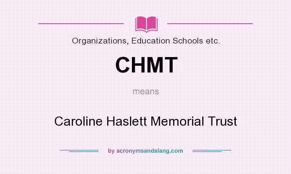 What does CHMT mean? It stands for Caroline Haslett Memorial Trust