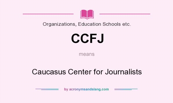 What does CCFJ mean? It stands for Caucasus Center for Journalists