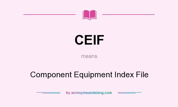 What does CEIF mean? It stands for Component Equipment Index File