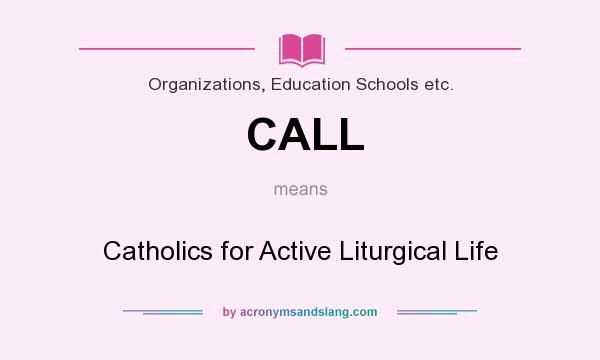 What does CALL mean? It stands for Catholics for Active Liturgical Life