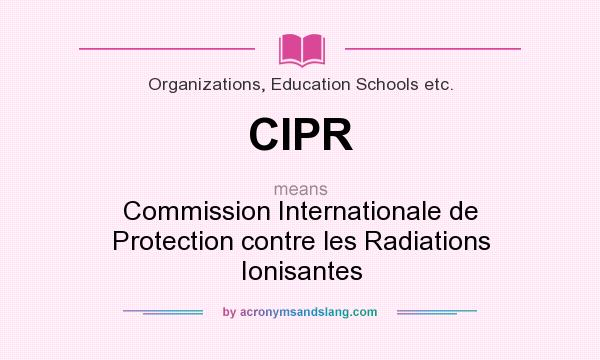 What does CIPR mean? It stands for Commission Internationale de Protection contre les Radiations Ionisantes