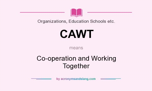 What does CAWT mean? It stands for Co-operation and Working Together