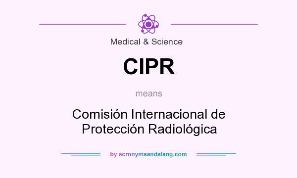 What does CIPR mean? It stands for Comisión Internacional de Protección Radiológica