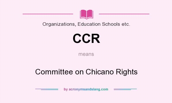 What does CCR mean? It stands for Committee on Chicano Rights