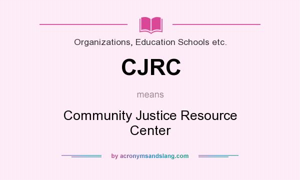 What does CJRC mean? It stands for Community Justice Resource Center