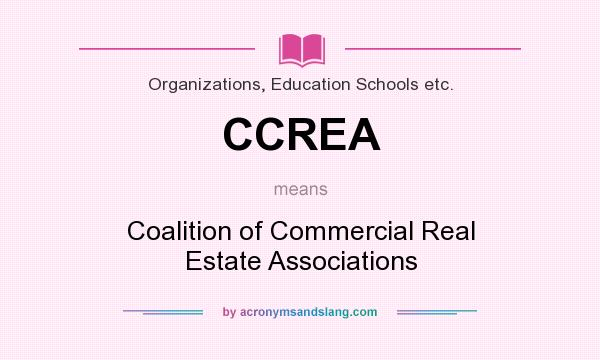 What does CCREA mean? It stands for Coalition of Commercial Real Estate Associations