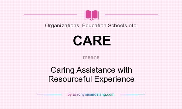What does CARE mean? It stands for Caring Assistance with Resourceful Experience
