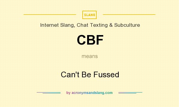 What does CBF mean? It stands for Can`t Be Fussed