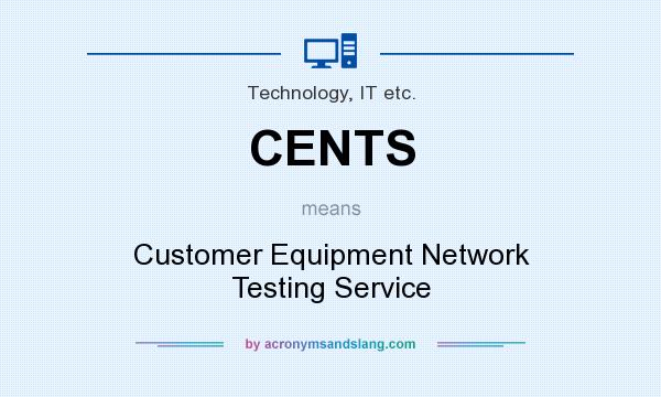 What does CENTS mean? It stands for Customer Equipment Network Testing Service