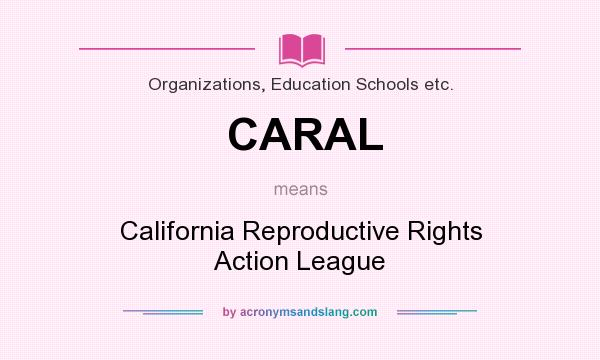 What does CARAL mean? It stands for California Reproductive Rights Action League
