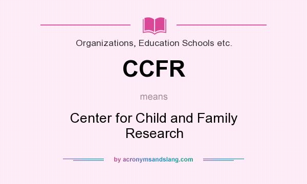What does CCFR mean? It stands for Center for Child and Family Research