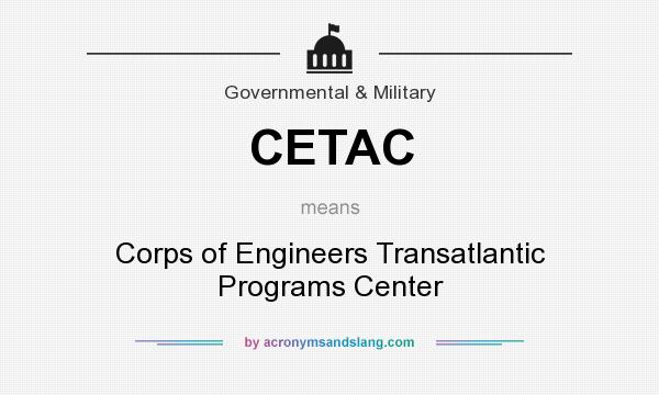 What does CETAC mean? It stands for Corps of Engineers Transatlantic Programs Center