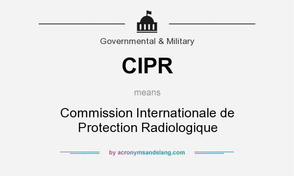 What does CIPR mean? It stands for Commission Internationale de Protection Radiologique