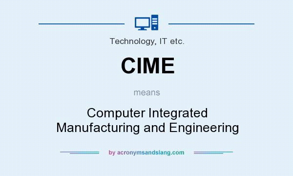 What does CIME mean? It stands for Computer Integrated Manufacturing and Engineering