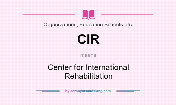 What does CIR mean? It stands for Center for International Rehabilitation