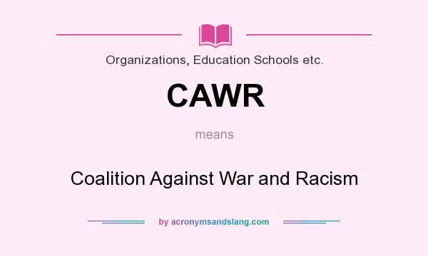 What does CAWR mean? It stands for Coalition Against War and Racism