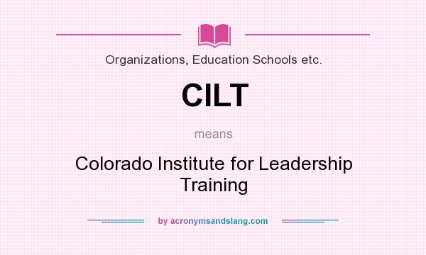What does CILT mean? It stands for Colorado Institute for Leadership Training