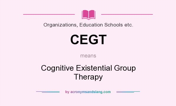 What does CEGT mean? It stands for Cognitive Existential Group Therapy