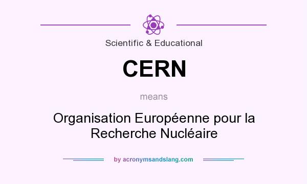 What does CERN mean? It stands for Organisation Européenne pour la Recherche Nucléaire