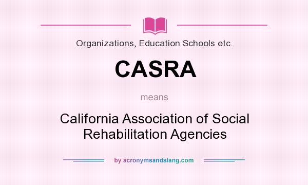 What does CASRA mean? It stands for California Association of Social Rehabilitation Agencies