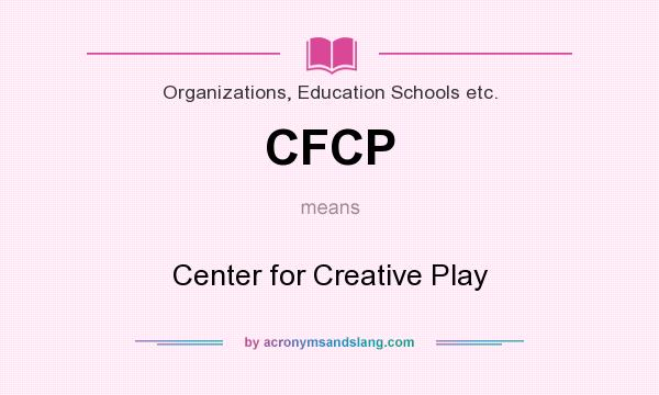 What does CFCP mean? It stands for Center for Creative Play