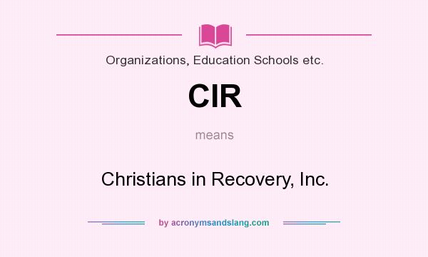 What does CIR mean? It stands for Christians in Recovery, Inc.