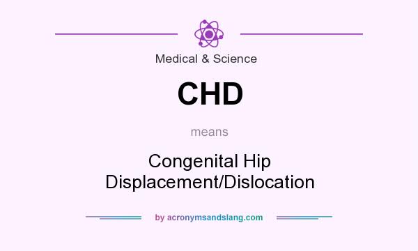 What does CHD mean? It stands for Congenital Hip Displacement/Dislocation
