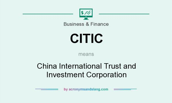What does CITIC mean? It stands for China International Trust and Investment Corporation