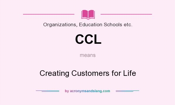 What does CCL mean? It stands for Creating Customers for Life