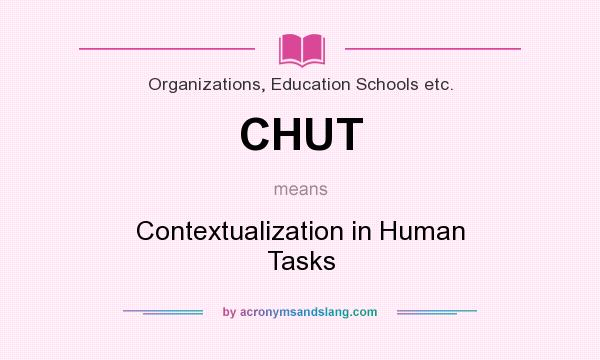 What does CHUT mean? It stands for Contextualization in Human Tasks