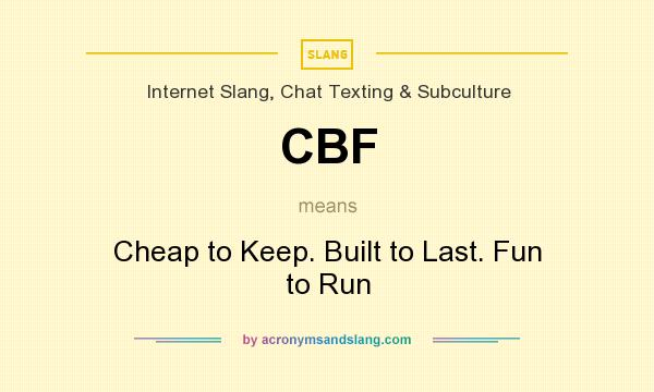 What does CBF mean? It stands for Cheap to Keep. Built to Last. Fun to Run