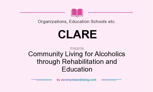What does CLARE mean? It stands for Community Living for Alcoholics through Rehabilitation and Education