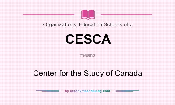 What does CESCA mean? It stands for Center for the Study of Canada