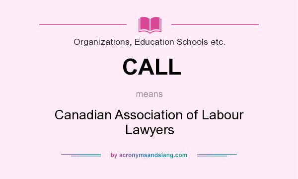 What does CALL mean? It stands for Canadian Association of Labour Lawyers