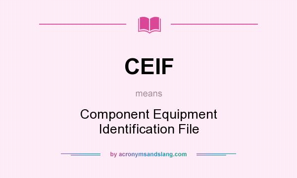 What does CEIF mean? It stands for Component Equipment Identification File