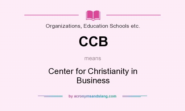What does CCB mean? It stands for Center for Christianity in Business