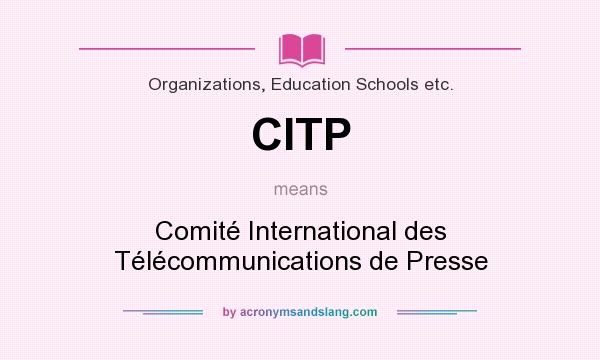 What does CITP mean? It stands for Comité International des Télécommunications de Presse