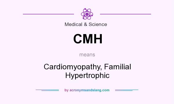 What does CMH mean? It stands for Cardiomyopathy, Familial Hypertrophic