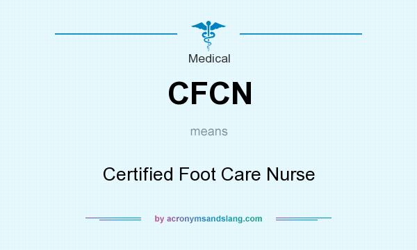 What does CFCN mean? It stands for Certified Foot Care Nurse