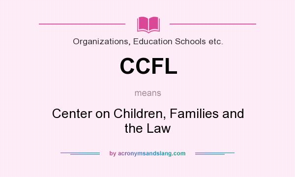 What does CCFL mean? It stands for Center on Children, Families and the Law