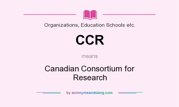 What does CCR mean? It stands for Canadian Consortium for Research