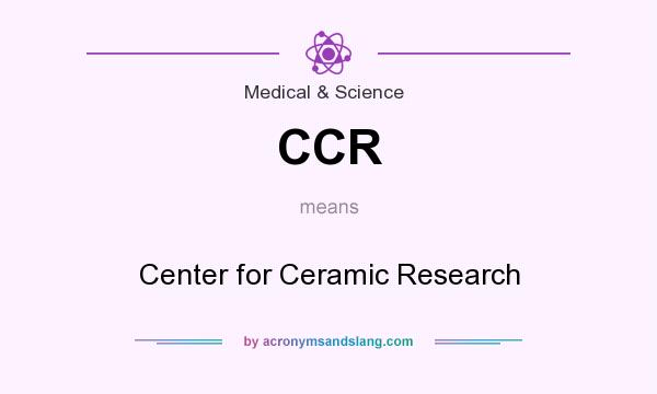 What does CCR mean? It stands for Center for Ceramic Research