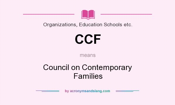 What does CCF mean? It stands for Council on Contemporary Families