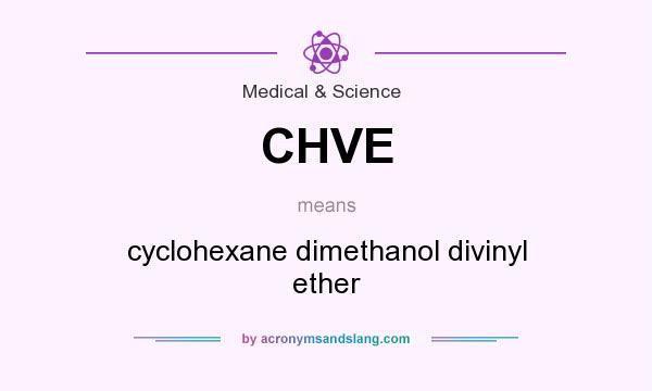 What does CHVE mean? It stands for cyclohexane dimethanol divinyl ether