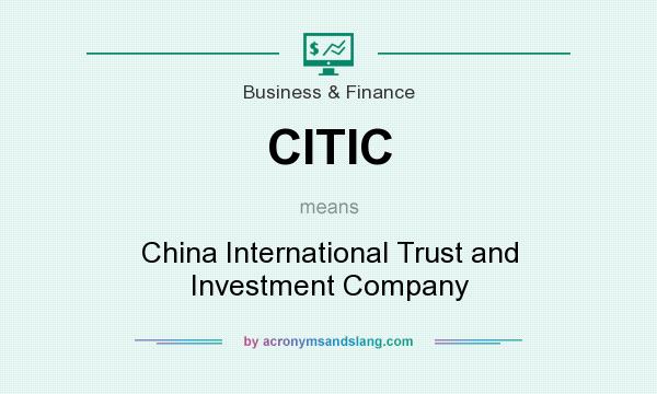 What does CITIC mean? It stands for China International Trust and Investment Company