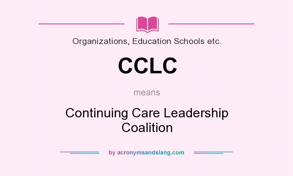 What does CCLC mean? It stands for Continuing Care Leadership Coalition