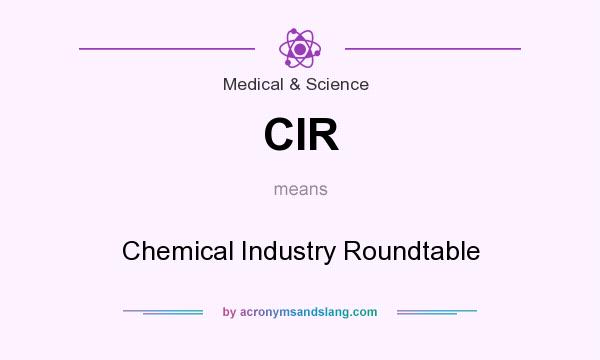 What does CIR mean? It stands for Chemical Industry Roundtable