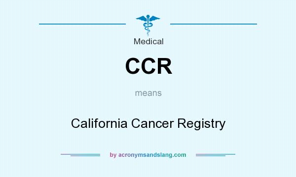 What does CCR mean? It stands for California Cancer Registry