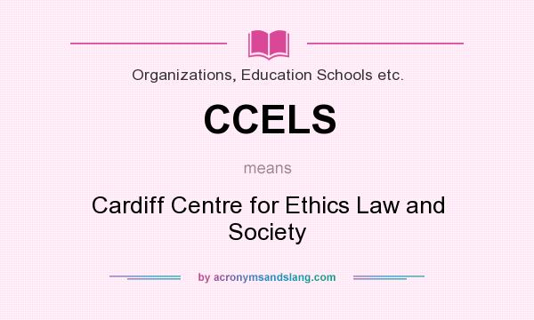 What does CCELS mean? It stands for Cardiff Centre for Ethics Law and Society