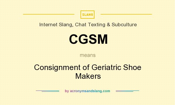 What does CGSM mean? It stands for Consignment of Geriatric Shoe Makers